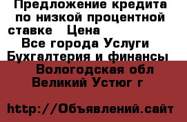 Предложение кредита по низкой процентной ставке › Цена ­ 10 000 000 - Все города Услуги » Бухгалтерия и финансы   . Вологодская обл.,Великий Устюг г.